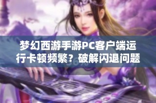 梦幻西游手游PC客户端运行卡顿频繁？破解闪退问题的详细指南