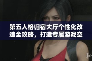 第五人格归宿大厅个性化改造全攻略，打造专属游戏空间秘籍