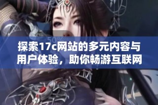 探索17c网站的多元内容与用户体验，助你畅游互联网新天地