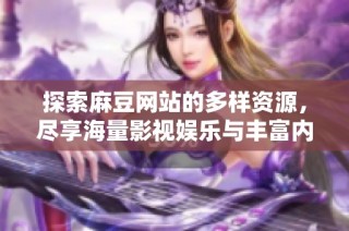 探索麻豆网站的多样资源，尽享海量影视娱乐与丰富内容体验
