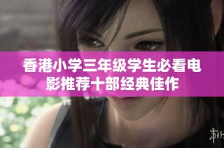香港小学三年级学生必看电影推荐十部经典佳作