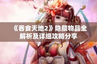 《吞食天地2》隐藏物品全解析及详细攻略分享