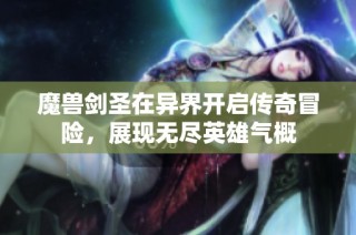 魔兽剑圣在异界开启传奇冒险，展现无尽英雄气概
