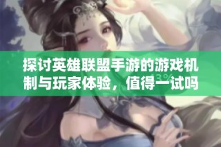 探讨英雄联盟手游的游戏机制与玩家体验，值得一试吗