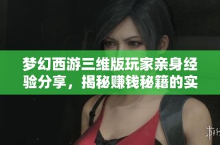 梦幻西游三维版玩家亲身经验分享，揭秘赚钱秘籍的实用技巧