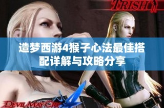 造梦西游4猴子心法最佳搭配详解与攻略分享
