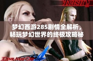 梦幻西游285剧情全解析，畅玩梦幻世界的终极攻略秘籍分享