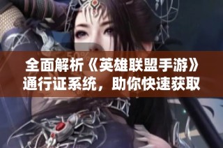 全面解析《英雄联盟手游》通行证系统，助你快速获取丰厚奖励