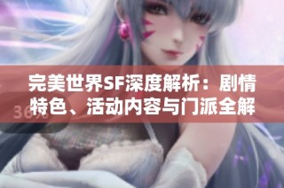 完美世界SF深度解析：剧情特色、活动内容与门派全解读