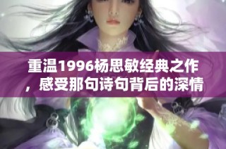 重温1996杨思敏经典之作，感受那句诗句背后的深情与力量