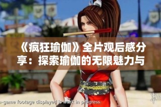 《疯狂瑜伽》全片观后感分享：探索瑜伽的无限魅力与深刻哲理