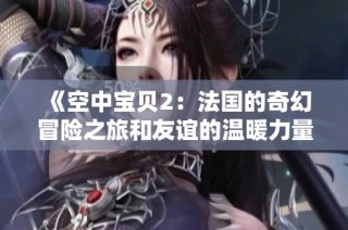 《空中宝贝2：法国的奇幻冒险之旅和友谊的温暖力量》