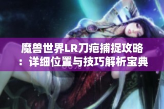 魔兽世界LR刀疤捕捉攻略：详细位置与技巧解析宝典