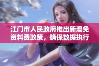 江门市人民政府推出新澳免资料费政策，确保数据执行落实