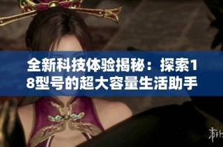 全新科技体验揭秘：探索18型号的超大容量生活助手工具