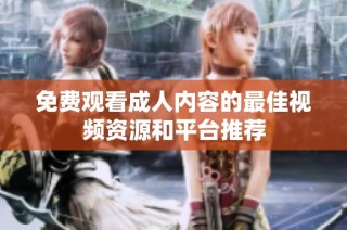 免费观看成人内容的最佳视频资源和平台推荐