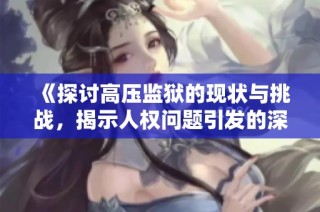 《探讨高压监狱的现状与挑战，揭示人权问题引发的深思》
