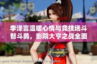 李泽言温暖心情与竞技场斗智斗勇，影院大亨之战全面解析