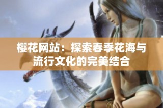 樱花网站：探索春季花海与流行文化的完美结合