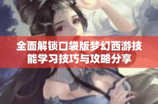 全面解锁口袋版梦幻西游技能学习技巧与攻略分享