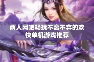 两人网吧畅玩不离不弃的欢快单机游戏推荐