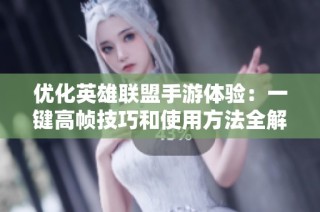 优化英雄联盟手游体验：一键高帧技巧和使用方法全解析