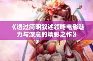 《透过简明叙述领略电影魅力与深意的精彩之作》
