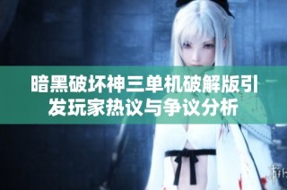 暗黑破坏神三单机破解版引发玩家热议与争议分析