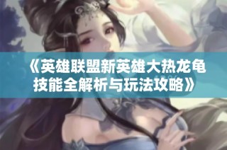 《英雄联盟新英雄大热龙龟技能全解析与玩法攻略》