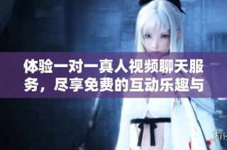 体验一对一真人视频聊天服务，尽享免费的互动乐趣与交流体验