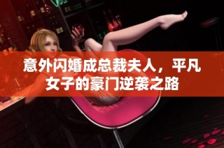 意外闪婚成总裁夫人，平凡女子的豪门逆袭之路