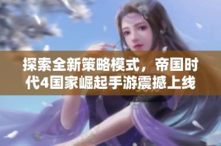 探索全新策略模式，帝国时代4国家崛起手游震撼上线！