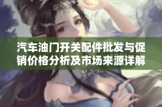 汽车油门开关配件批发与促销价格分析及市场来源详解