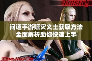 问道手游赈灾义士获取方法全面解析助你快速上手