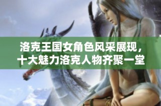 洛克王国女角色风采展现，十大魅力洛克人物齐聚一堂
