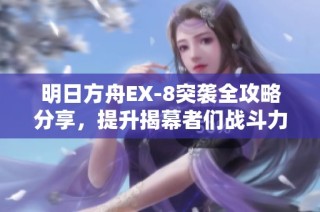 明日方舟EX-8突袭全攻略分享，提升揭幕者们战斗力秘诀揭秘