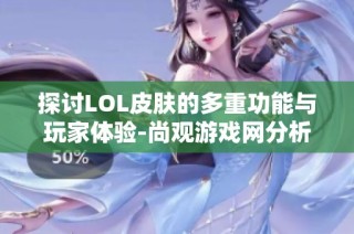 探讨LOL皮肤的多重功能与玩家体验-尚观游戏网分析