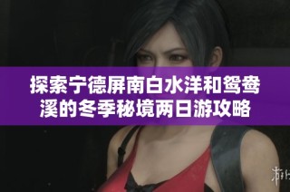 探索宁德屏南白水洋和鸳鸯溪的冬季秘境两日游攻略