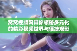 窝窝视频网带你领略多元化的精彩视频世界与便捷观影体验