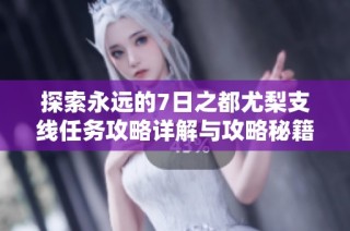 探索永远的7日之都尤梨支线任务攻略详解与攻略秘籍