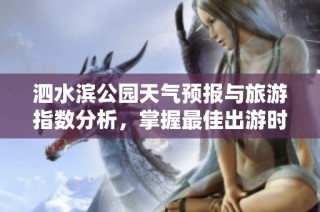 泗水滨公园天气预报与旅游指数分析，掌握最佳出游时机