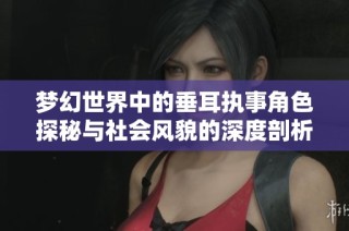 梦幻世界中的垂耳执事角色探秘与社会风貌的深度剖析