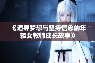 《追寻梦想与坚持信念的年轻女教师成长故事》