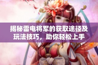 揭秘雷电将军的获取途径及玩法技巧，助你轻松上手