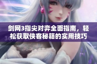 剑网3指尖对弈全面指南，轻松获取侠客秘籍的实用技巧与方法