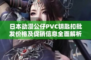 日本动漫公仔PVC钥匙扣批发价格及促销信息全面解析