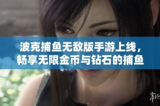 波克捕鱼无敌版手游上线，畅享无限金币与钻石的捕鱼乐趣