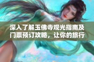 深入了解玉佛寺观光指南及门票预订攻略，让你的旅行更精彩