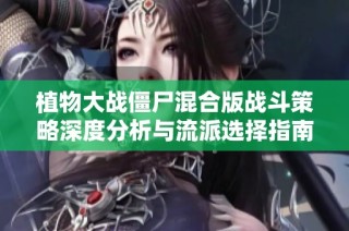 植物大战僵尸混合版战斗策略深度分析与流派选择指南