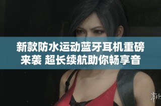 新款防水运动蓝牙耳机重磅来袭 超长续航助你畅享音乐